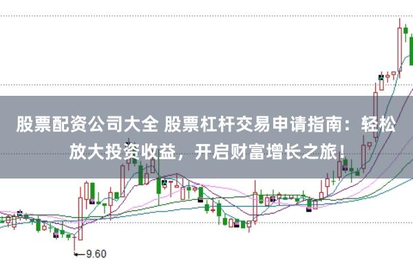 股票配资公司大全 股票杠杆交易申请指南：轻松放大投资收益，开启财富增长之旅！