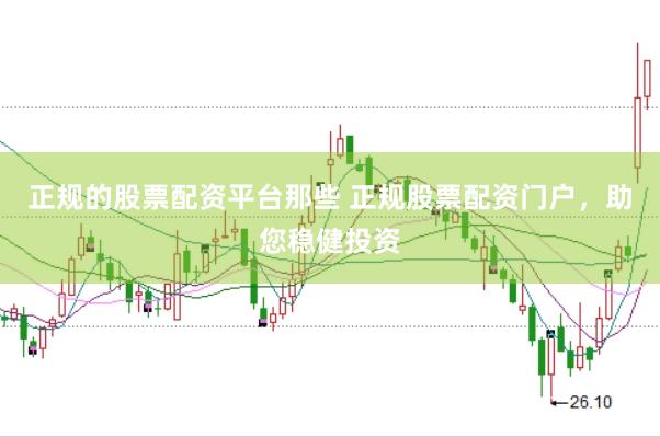 正规的股票配资平台那些 正规股票配资门户,助您稳健投资