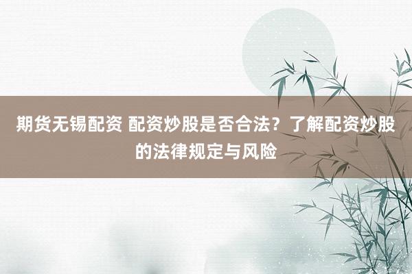期货无锡配资 配资炒股是否合法？了解配资炒股的法律规定与风险