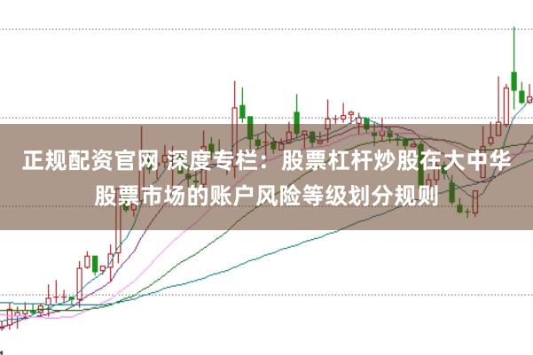 正规配资官网 深度专栏：股票杠杆炒股在大中华股票市场的账户风险等级划分规则