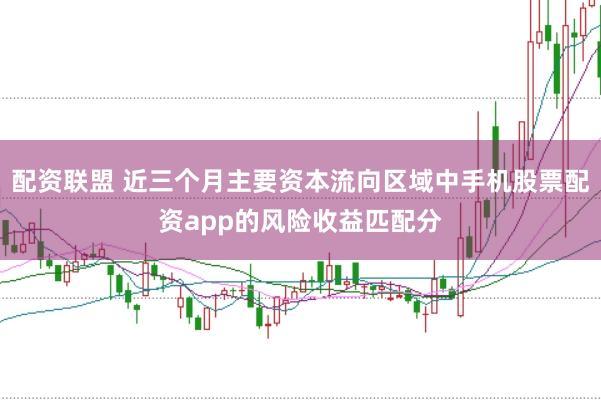 配资联盟 近三个月主要资本流向区域中手机股票配资app的风险收益匹配分