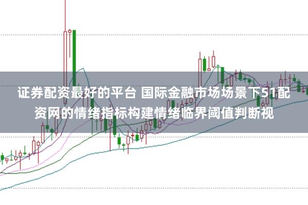 证券配资最好的平台 国际金融市场场景下51配资网的情绪指标构建情绪临界阈值判断视