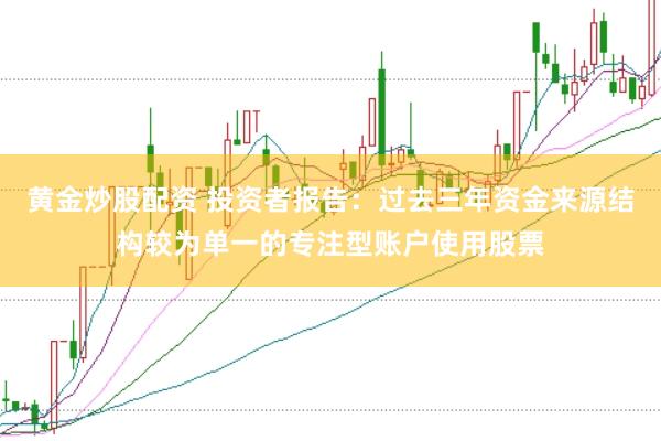 黄金炒股配资 投资者报告：过去三年资金来源结构较为单一的专注型账户使用股票