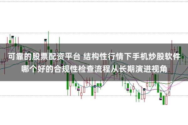 可靠的股票配资平台 结构性行情下手机炒股软件哪个好的合规性检查流程从长期演进视角