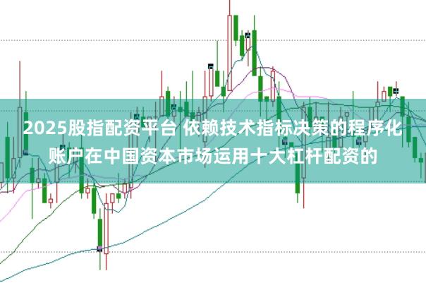 2025股指配资平台 依赖技术指标决策的程序化账户在中国资本市场运用十大杠杆配资的