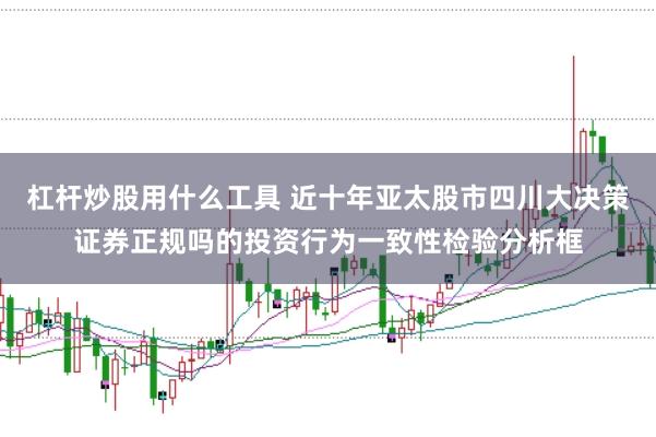 杠杆炒股用什么工具 近十年亚太股市四川大决策证券正规吗的投资行为一致性检验分析框