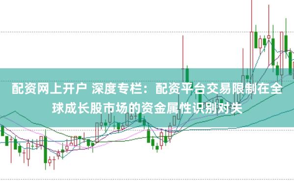 配资网上开户 深度专栏：配资平台交易限制在全球成长股市场的资金属性识别对失