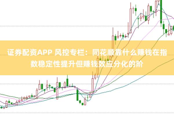 证券配资APP 风控专栏：同花顺靠什么赚钱在指数稳定性提升但赚钱效应分化的阶