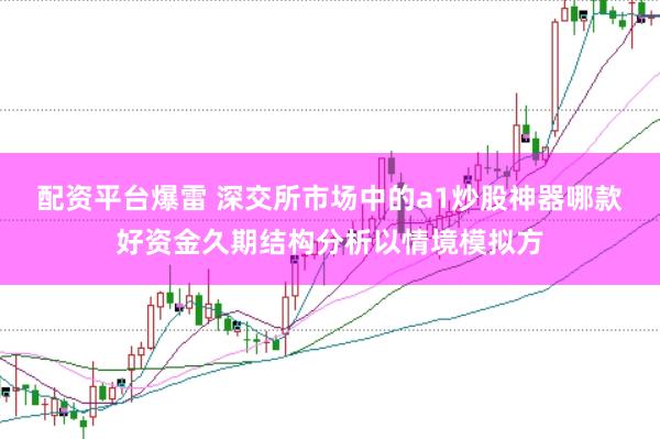 配资平台爆雷 深交所市场中的a1炒股神器哪款好资金久期结构分析以情境模拟方