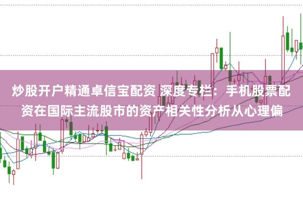 炒股开户精通卓信宝配资 深度专栏:手机股票配资在国际主流股市的资产相关性分析从心理偏