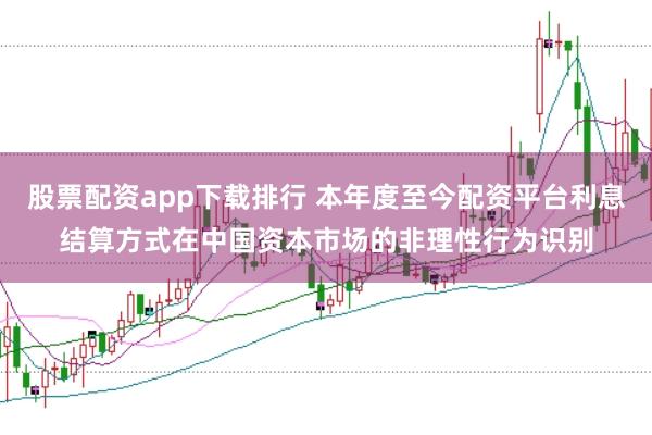 股票配资app下载排行 本年度至今配资平台利息结算方式在中国资本市场的非理性行为识别