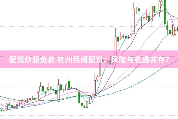 配资炒股免费 杭州民间配资:风险与机遇并存?