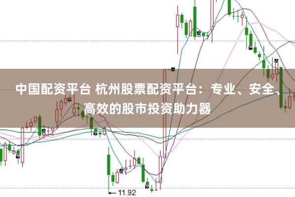 中国配资平台 杭州股票配资平台:专业、安全、高效的股市投资助力器