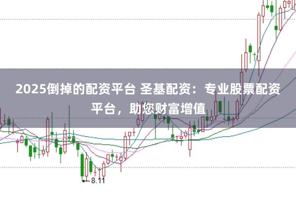 2025倒掉的配资平台 圣基配资:专业股票配资平台,助您财富增值