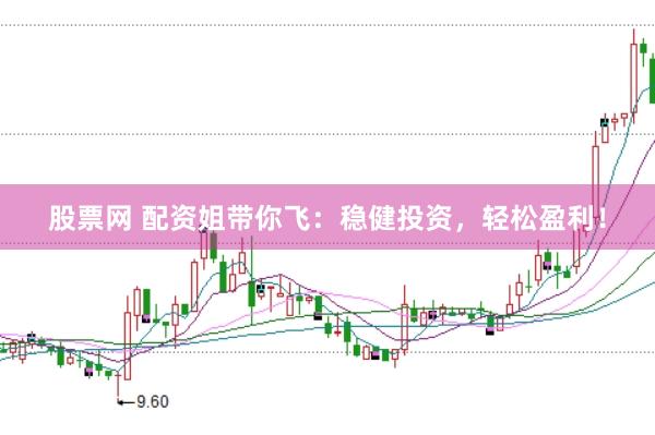 股票网 配资姐带你飞：稳健投资，轻松盈利！