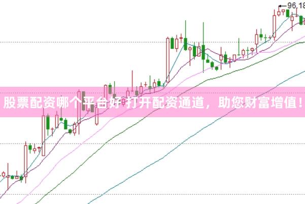 股票配资哪个平台好 打开配资通道，助您财富增值！