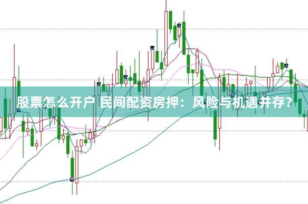 股票怎么开户 民间配资房押:风险与机遇并存?