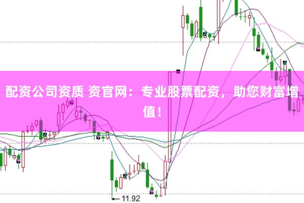 配资公司资质 资官网：专业股票配资，助您财富增值！