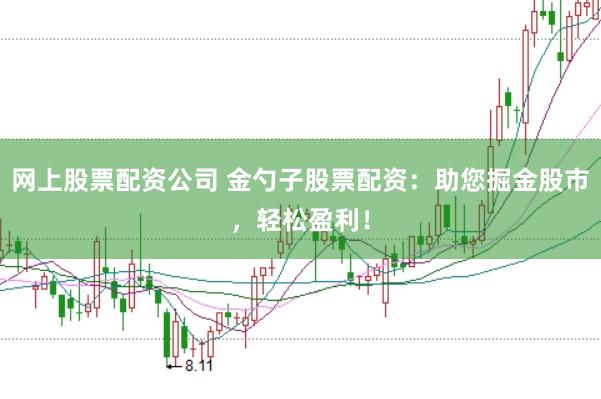 网上股票配资公司 金勺子股票配资：助您掘金股市，轻松盈利！