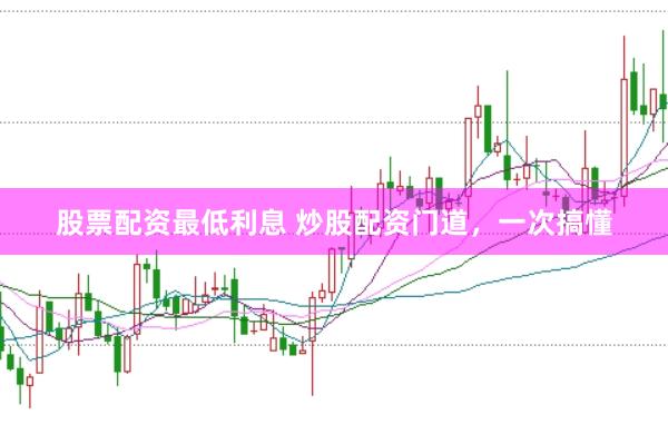 股票配资最低利息 炒股配资门道，一次搞懂