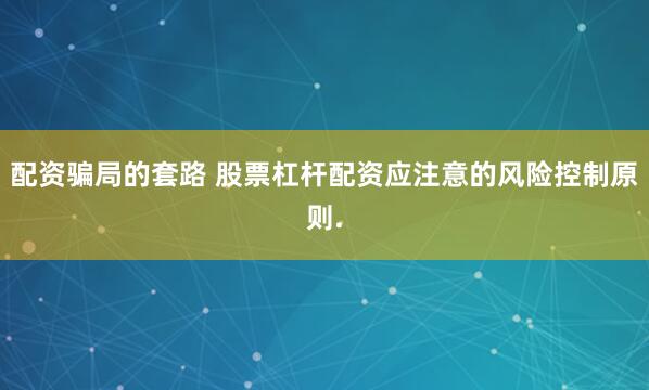 配资骗局的套路 股票杠杆配资应注意的风险控制原则.