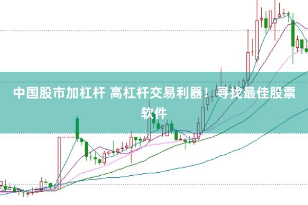 中国股市加杠杆 高杠杆交易利器！寻找最佳股票软件