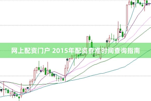 网上配资门户 2015年配资查准时间查询指南