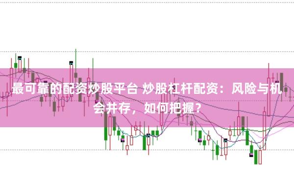 最可靠的配资炒股平台 炒股杠杆配资：风险与机会并存，如何把握？