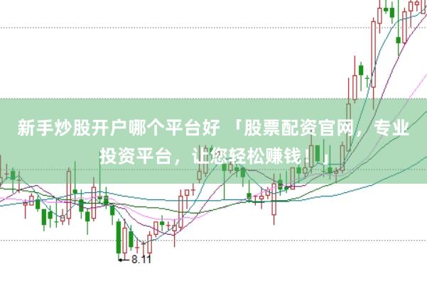 新手炒股开户哪个平台好 「股票配资官网，专业投资平台，让您轻松赚钱！」