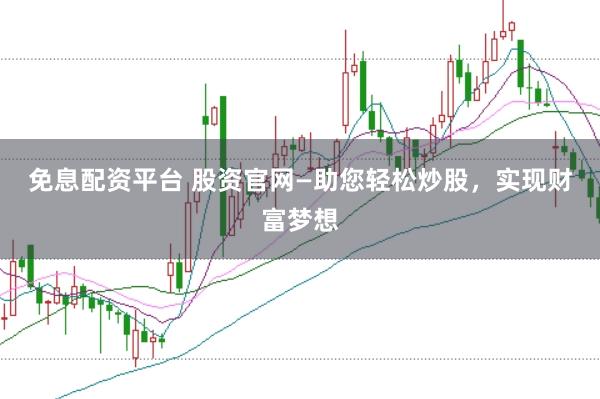 免息配资平台 股资官网—助您轻松炒股，实现财富梦想