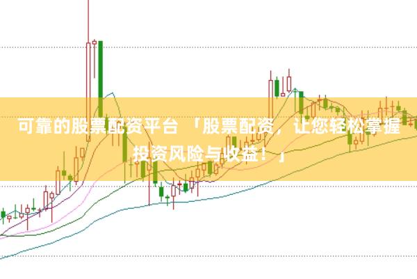 可靠的股票配资平台 「股票配资，让您轻松掌握投资风险与收益！」