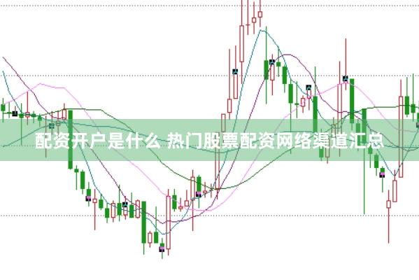 配资开户是什么 热门股票配资网络渠道汇总