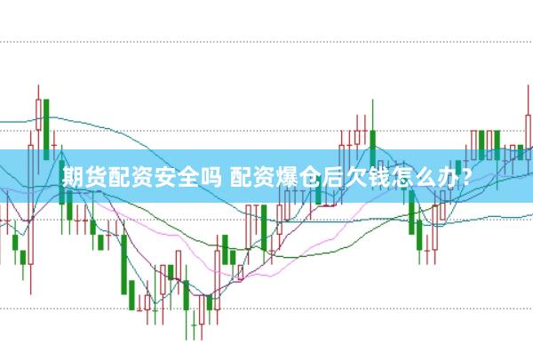 期货配资安全吗 配资爆仓后欠钱怎么办？