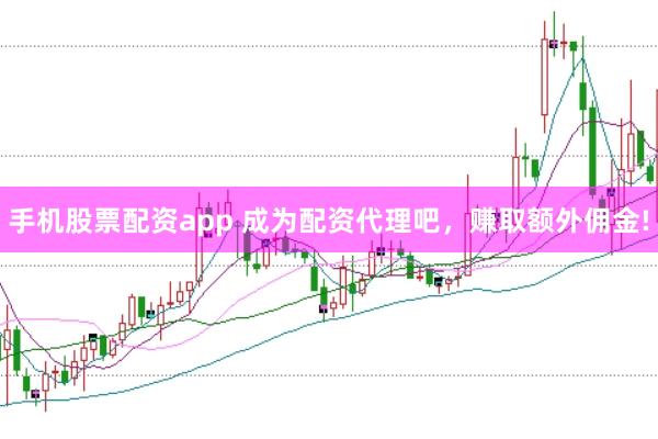 手机股票配资app 成为配资代理吧，赚取额外佣金!
