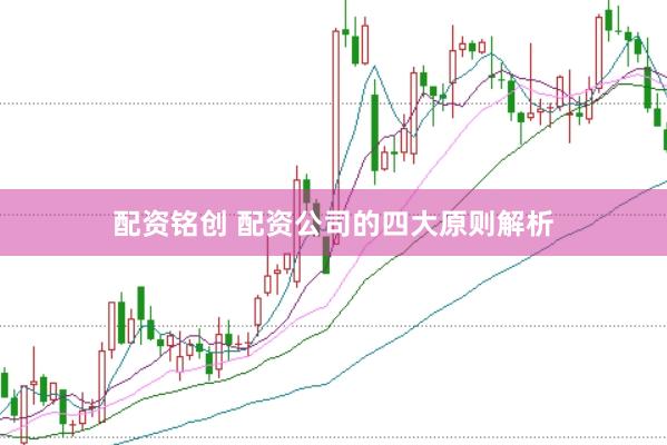 配资铭创 配资公司的四大原则解析