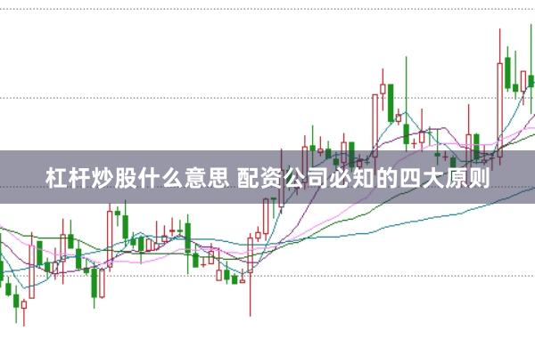 杠杆炒股什么意思 配资公司必知的四大原则