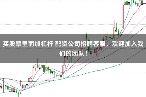 买股票里面加杠杆 配资公司招聘客服，欢迎加入我们的团队！