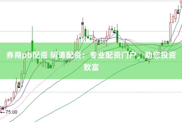 券商pb配资 明道配资：专业配资门户，助您投资致富