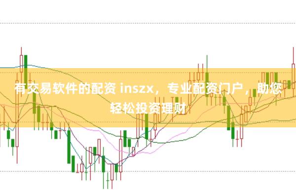 有交易软件的配资 inszx,专业配资门户,助您轻松投资理财