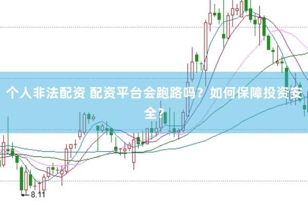 个人非法配资 配资平台会跑路吗？如何保障投资安全？