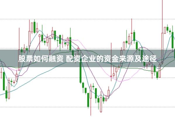 股票如何融资 配资企业的资金来源及途径