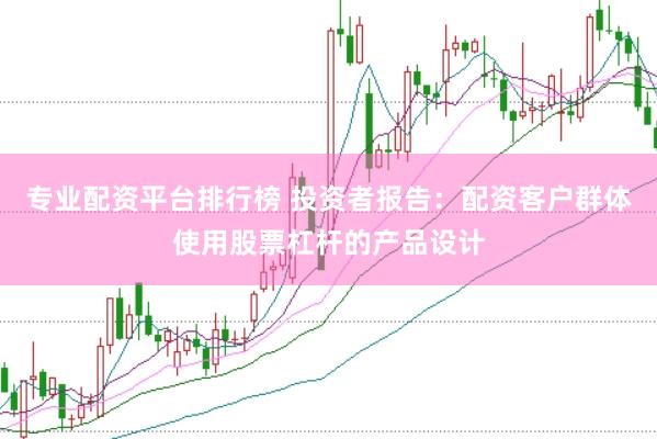 专业配资平台排行榜 投资者报告：配资客户群体使用股票杠杆的产品设计