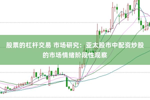 股票的杠杆交易 市场研究：亚太股市中配资炒股的市场情绪阶段性观察