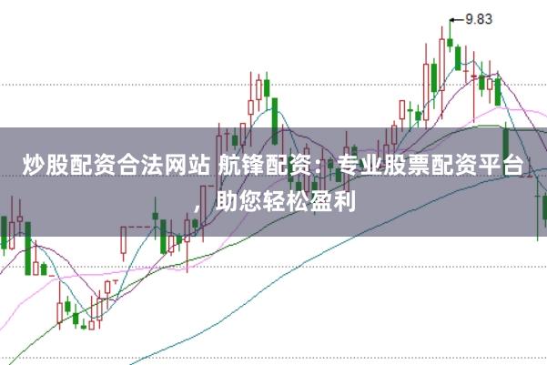 炒股配资合法网站 航锋配资:专业股票配资平台,助您轻松盈利