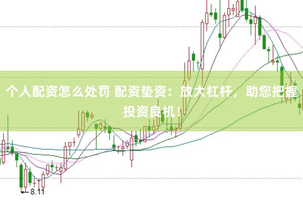 个人配资怎么处罚 配资垫资：放大杠杆，助您把握投资良机！