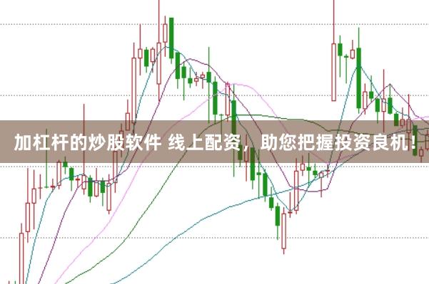 加杠杆的炒股软件 线上配资，助您把握投资良机！