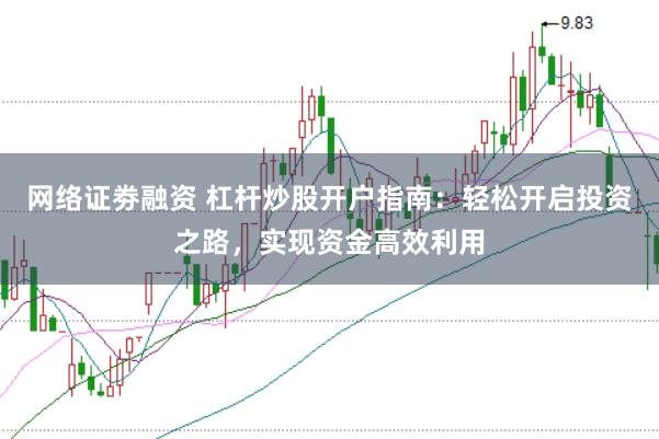 网络证劵融资 杠杆炒股开户指南:轻松开启投资之路,实现资金高效利用