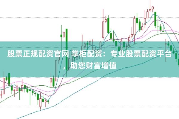股票正规配资官网 掌柜配资：专业股票配资平台，助您财富增值