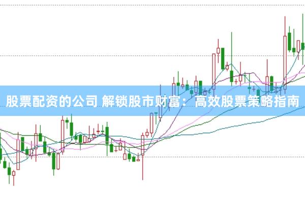股票配资的公司 解锁股市财富：高效股票策略指南