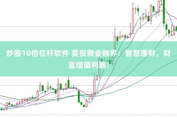 炒股10倍杠杆软件 爱投顾金融界：智慧理财，财富增值利器!